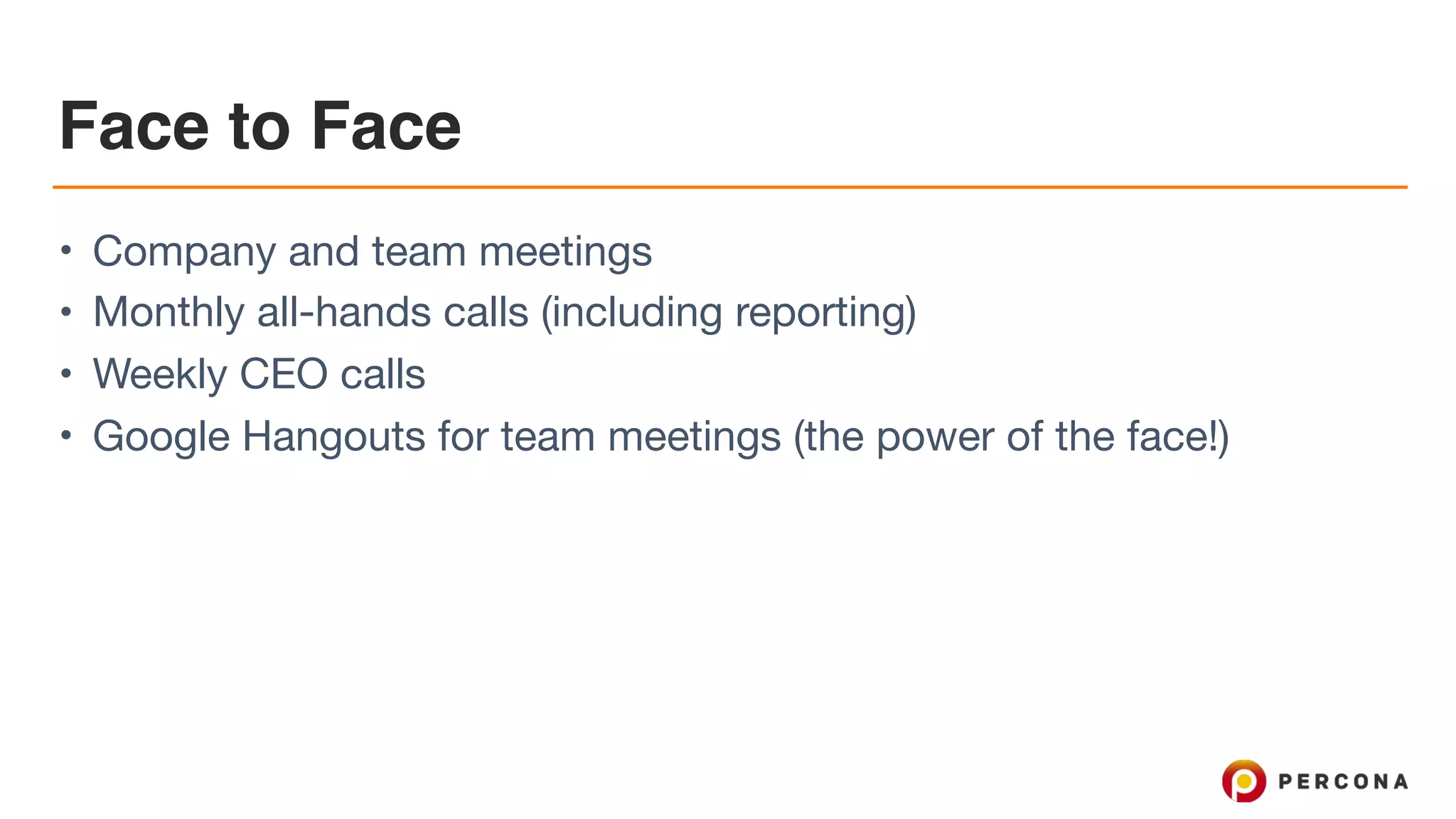 Face to Face • Company and team meetings • Monthly all-hands calls (including reporting) • Weekly CEO calls • Google Hangouts for team meetings (the power of the face!) 