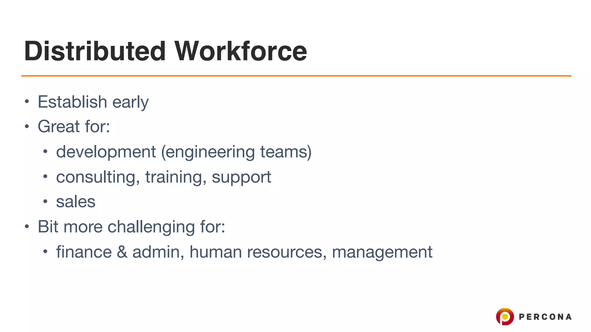Distributed Workforce • Establish early • Great for: • development (engineering teams) • consulting, training, support • sales • Bit more challenging for: • finance & admin, human resources, management 