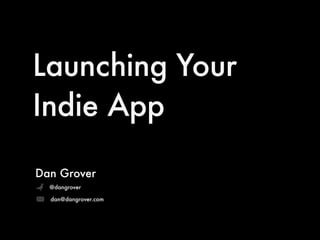 Launching Your
Indie App

Dan Grover
  @dangrover

  dan@dangrover.com
 