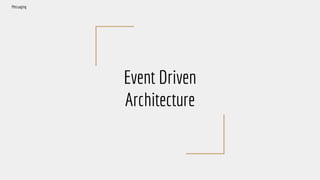 Event Driven
Architecture
Messaging
 