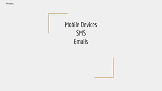 Mobile Devices
SMS
Emails
Messaging
 