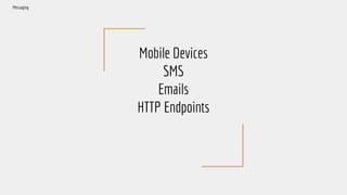 Mobile Devices
SMS
Emails
HTTP Endpoints
Messaging
 