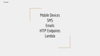 Mobile Devices
SMS
Emails
HTTP Endpoints
Lambda
Messaging
 