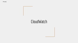 CloudWatch
Messaging
 
