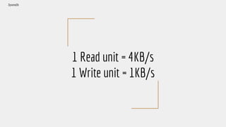 1 Read unit = 4KB/s
1 Write unit = 1KB/s
DynamoDb
 