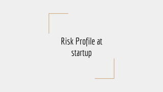 Risk Profile at
startup
 