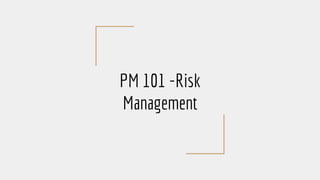PM 101 -Risk
Management
 
