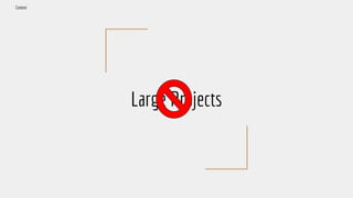 Large Projects
Context
 