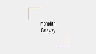 Monolith
Gateway
 