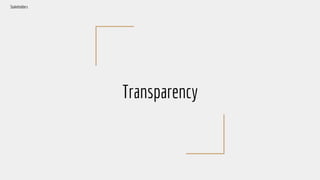 Transparency
Stakeholders
 