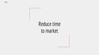 Reduce time
to market
Context
 