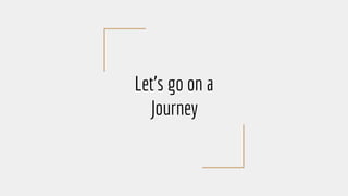 Let’s go on a
Journey
 
