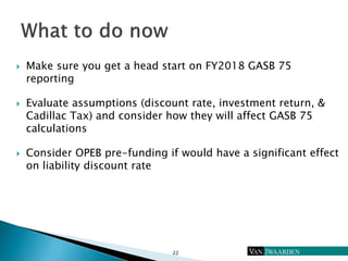  Make sure you get a head start on FY2018 GASB 75
reporting
 Evaluate assumptions (discount rate, investment return, &
C...