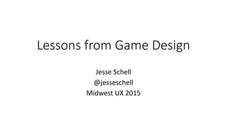 Lessons from Game Design
Jesse Schell
@jesseschell
Midwest UX 2015
 