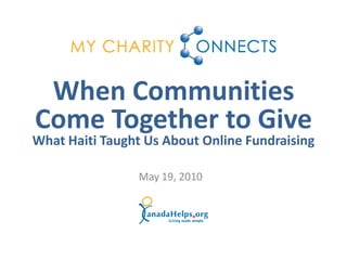 When Communities
Come Together to Give
What Haiti Taught Us About Online Fundraising

                May 19, 2010
 