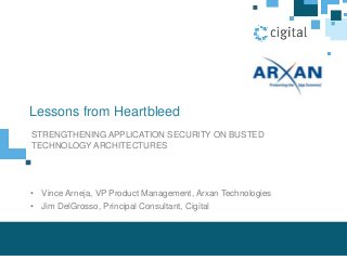 Lessons from Heartbleed
STRENGTHENING APPLICATION SECURITY ON BUSTED
TECHNOLOGY ARCHITECTURES
• Vince Arneja, VP Product Management, Arxan Technologies
• Jim DelGrosso, Principal Consultant, Cigital
 
