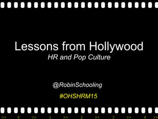 >> 0 >> 1 >> 2 >> 3 >> 4 >>
Lessons from Hollywood
HR and Pop Culture
@RobinSchooling
#OHSHRM15
 