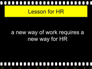 >> 0 >> 1 >> 2 >> 3 >> 4 >>
Lesson for HR
a new way of work requires a
new way for HR
 
