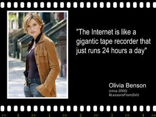 >> 0 >> 1 >> 2 >> 3 >> 4 >>
Olivia Benson
(circa 2000)
#LessonsFromSVU
"The Internet is like a
gigantic tape recorder that...