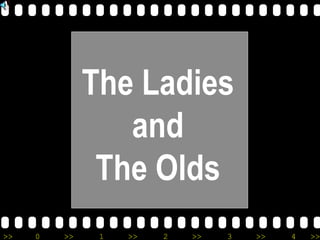 >> 0 >> 1 >> 2 >> 3 >> 4 >>
The Ladies
and
The Olds
 