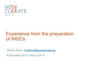 Experience from the preparation
of INDCs
Niklas Höhne, n.hoehne@newclimate.org
8 December 2015, Paris COP 21
 