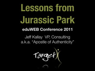 Lessons from
Jurassic Park
eduWEB Conference 2011
  Jeff Kallay VP, Consulting
a.k.a. “Apostle of Authenticity”
 