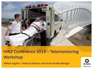HINZ Conference 2013 – Telemonitoring
Workshop
William Hughes – National Telecare and Home Health Manager

 