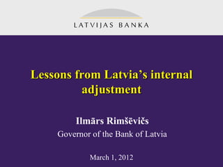 Lessons from Latvia’s internal
         adjustment

          Ilmārs Rimšēvičs
     Governor of the Bank of Latvia

             March 1, 2012
 