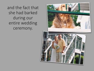 and the fact that
she had barked
during our
entire wedding
ceremony.
 