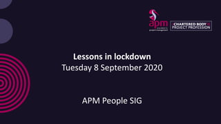 Lessons in lockdown
Tuesday 8 September 2020
APM People SIG
 