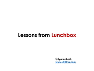 Lessons from Lunchbox
Satya Mahesh
www.LCDing.com
 