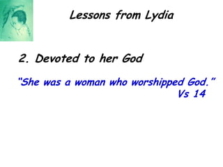 Lessons from Lydia2. Devoted to her God“She was a woman who worshipped God.” Vs 14