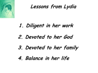 Lessons from Lydia1. Diligent in her work2. Devoted to her God3. Devoted to her family4. Balance in her life