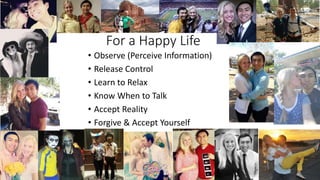 For a Happy Life
• Observe (Perceive Information)
• Release Control
• Learn to Relax
• Know When to Talk
• Accept Reality
• Forgive & Accept Yourself
 