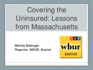 Covering the
Uninsured: Lessons
from Massachusetts

Martha Bebinger
Reporter, WBUR, Boston
 