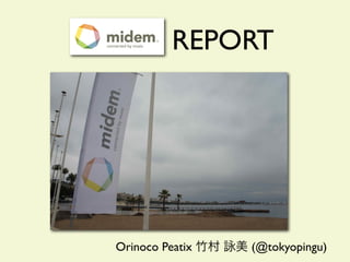 MIDEM REPORT




  Orinoco Peatix   (@tokyopingu)
 