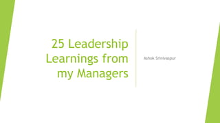 25 Leadership
Learnings from
my Managers
Ashok Srinivaspur
 