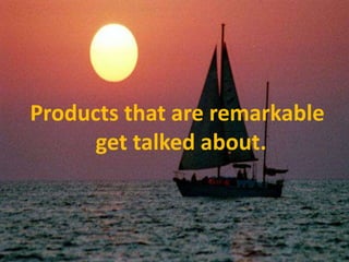  Products that are remarkable get talked about.                                                                