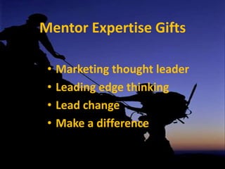 Mentor Expertise GiftsMarketing thought leaderLeading edge thinkingLead change	Make a difference