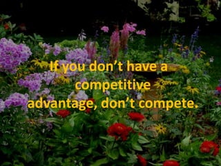 If you don’t have a competitive advantage, don’t compete.