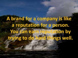 A brand for a company is like a reputation for a person. You can earn reputation by trying to do hard things well.