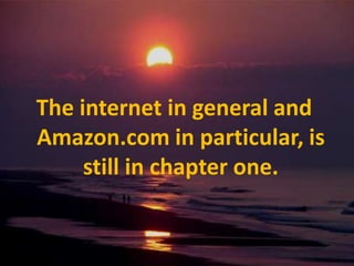 The internet in general and Amazon.com in particular, is still in chapter one.