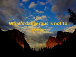 What’s dangerous is not to evolve.