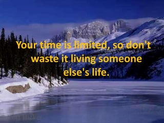 Your time is limited, so don't waste it living someone else's life.