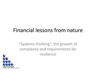 Financial lessons from nature
“Systems thinking”, the growth of
complexity and requirements for
resilience
 