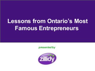 Lessons from Ontario’s Most
  Famous Entrepreneurs


          presented by
 