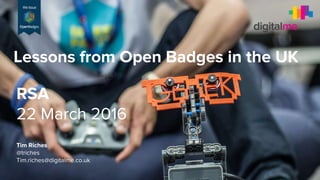 Lessons from Open Badges in the UK
RSA
22 March 2016
Tim Riches
@triches
Tim.riches@digitalme.co.uk
 