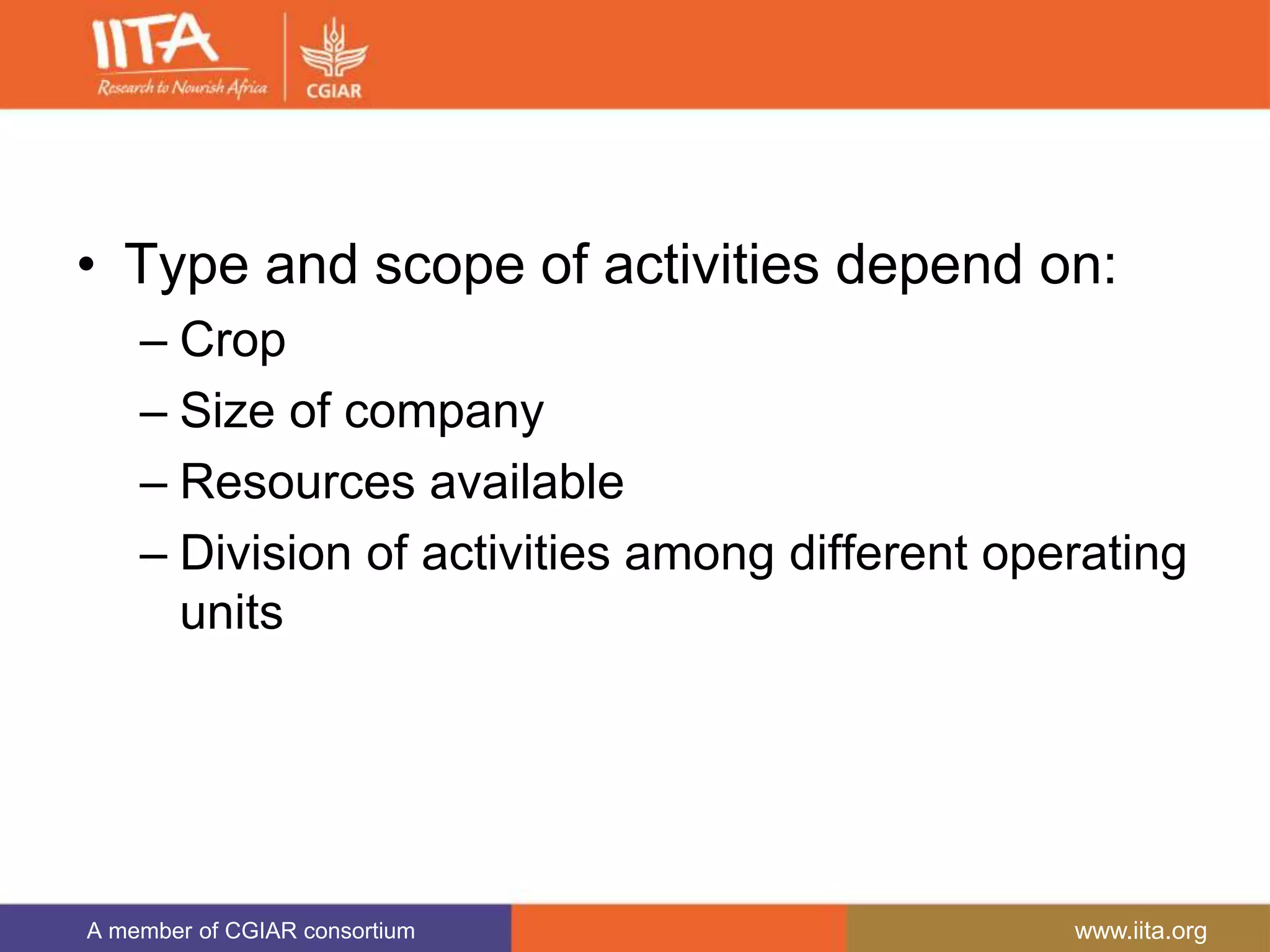 A member of CGIAR consortium www.iita.org
• Type and scope of activities depend on:
– Crop
– Size of company
– Resources available
– Division of activities among different operating
units
 
