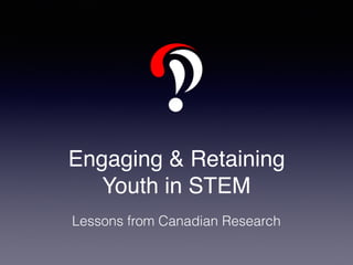 Engaging & Retaining
Youth in STEM
Lessons from Canadian Research
 