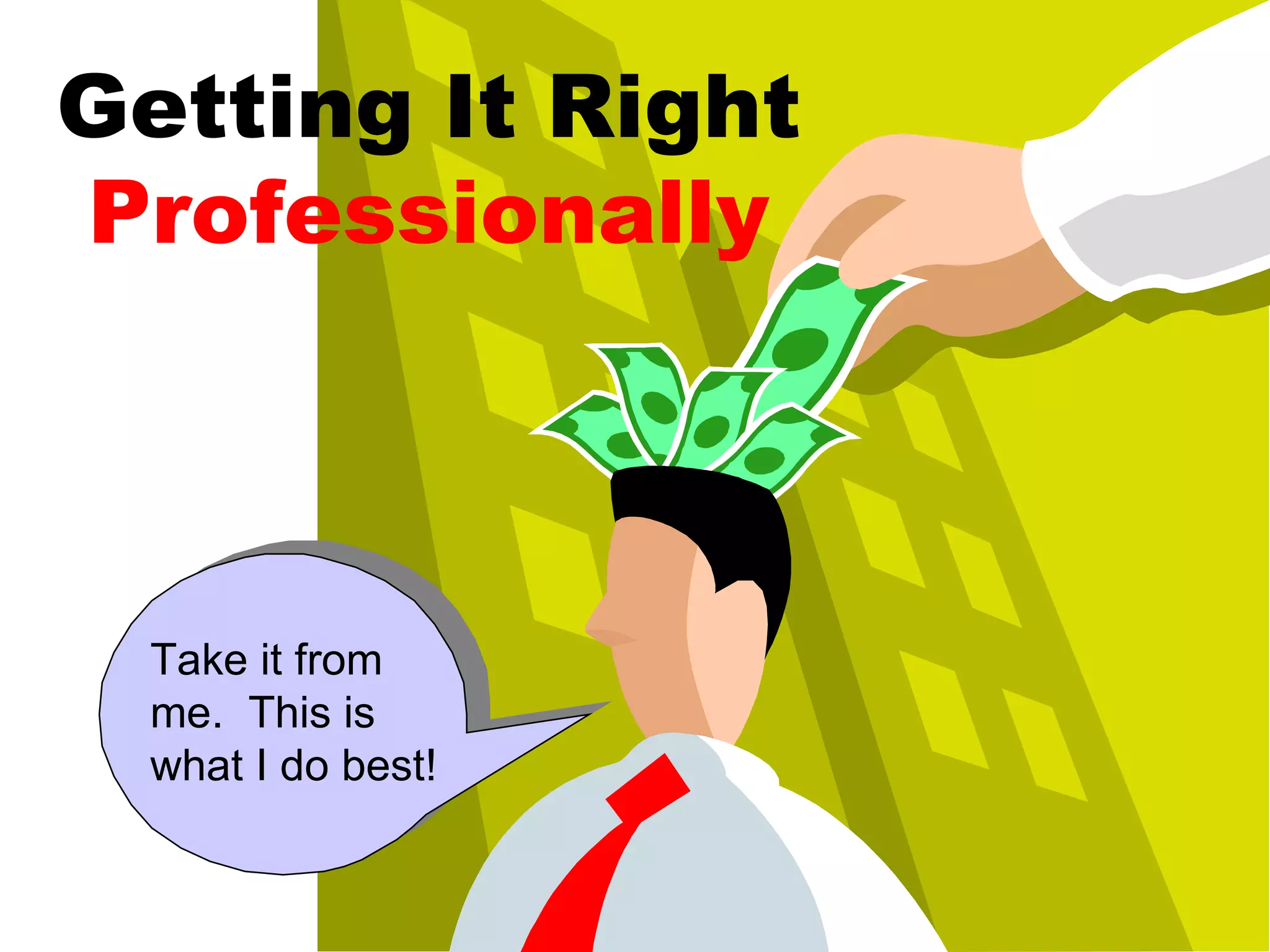 Getting It Right Professionally Take it from me. This is what I do best!